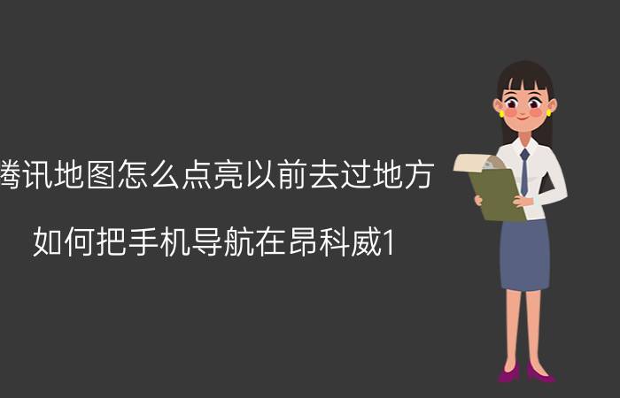 腾讯地图怎么点亮以前去过地方 如何把手机导航在昂科威1.5T显示屏上显示出来？